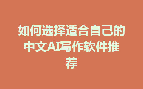 如何选择适合自己的中文AI写作软件推荐 - AI 智能探索网-AI 智能探索网