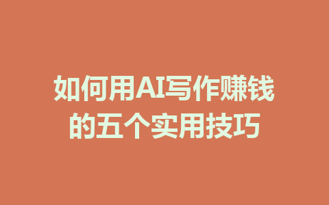 如何用AI写作赚钱的五个实用技巧 - AI 智能探索网-AI 智能探索网