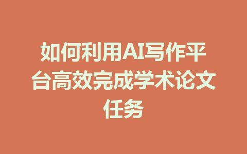 如何利用AI写作平台高效完成学术论文任务 - AI 智能探索网-AI 智能探索网