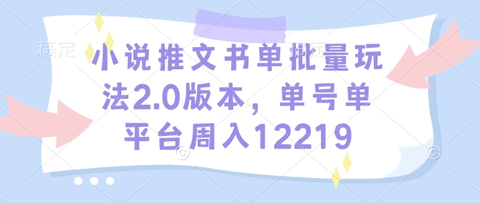 小说推文书单批量玩法2.0版本，单号单平台周入12219 - AI 智能探索网-AI 智能探索网