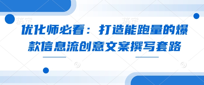 优化师必看：打造能跑量的爆款信息流创意文案撰写套路 - AI 智能探索网-AI 智能探索网