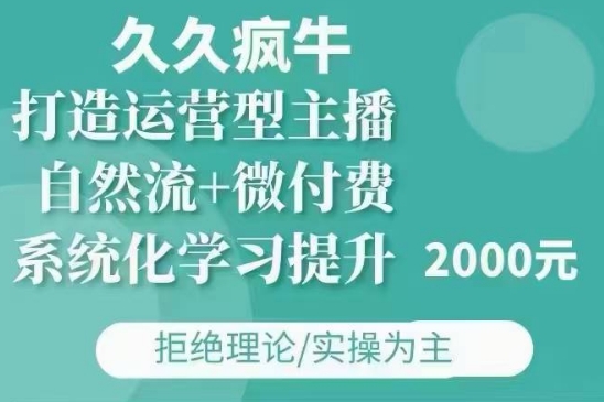 久久疯牛·自然流+微付费(12月23更新)打造运营型主播，包11月+12月 - AI 智能探索网-AI 智能探索网