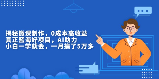 揭秘微课制作，0成本高收益，真正蓝海好项目，AI助力，小白一学就会，... - AI 智能探索网-AI 智能探索网