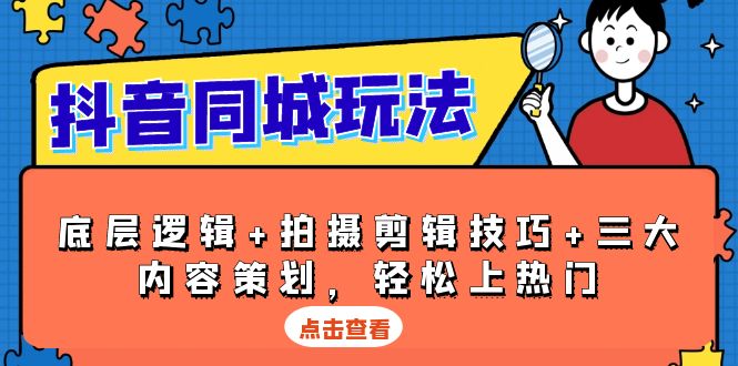 抖音 同城玩法，底层逻辑+拍摄剪辑技巧+三大内容策划，轻松上热门 - AI 智能探索网-AI 智能探索网