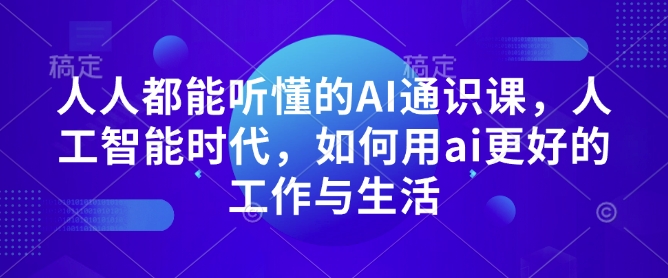 人人都能听懂的AI通识课，人工智能时代，如何用ai更好的工作与生活 - AI 智能探索网-AI 智能探索网