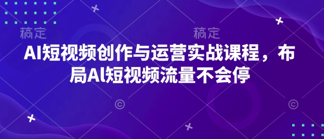 AI短视频创作与运营实战课程，布局Al短视频流量不会停 - AI 智能探索网-AI 智能探索网