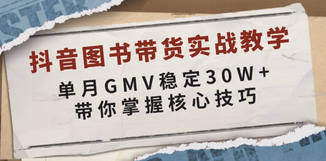 抖音图书带货实战教学，单月GMV稳定30W+，带你掌握核心技巧 - AI 智能探索网-AI 智能探索网