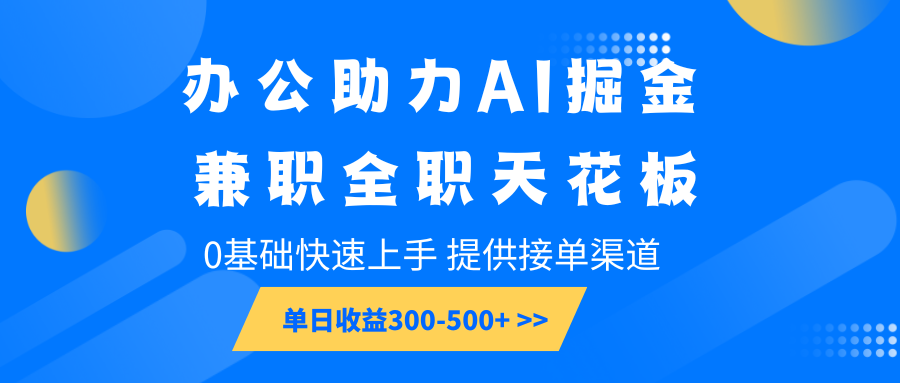 办公助力AI掘金，兼职全职天花板，0基础快速上手，单日收益300-500+ - AI 智能探索网-AI 智能探索网