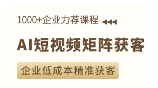 AI短视频矩阵获客实操课，企业低成本精准获客 - AI 智能探索网-AI 智能探索网