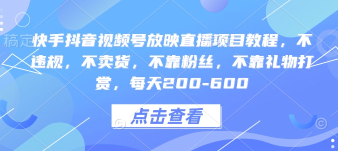 快手抖音视频号放映直播项目教程，不违规，不卖货，不靠粉丝，不靠礼物打赏，每天200-600 - AI 智能探索网-AI 智能探索网