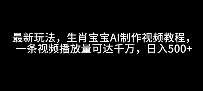 最新玩法，生肖宝宝AI制作视频教程，一条视频播放量可达千万，日入5张【揭秘】 - AI 智能探索网-AI 智能探索网