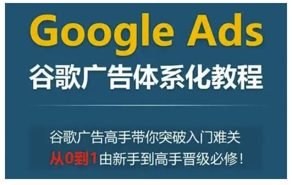 Google Ads谷歌广告体系化教程，谷歌广告高手带你突破入门难关，从0到1由新手到高手晋级必修 - AI 智能探索网-AI 智能探索网