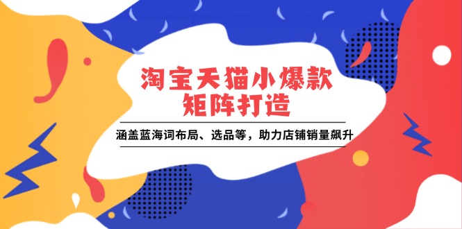 淘宝天猫小爆款矩阵打造：涵盖蓝海词布局、选品等，助力店铺销量飙升 - AI 智能探索网-AI 智能探索网