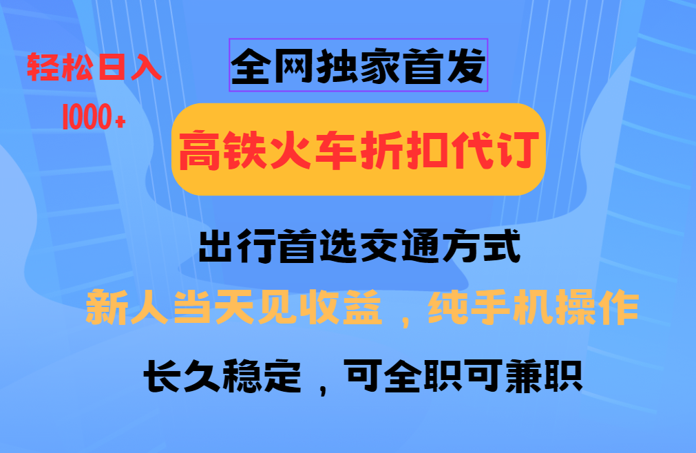 全网独家首发 全国高铁火车折扣代订 新手当日变现 纯手机操作 日入1000+ - AI 智能探索网-AI 智能探索网