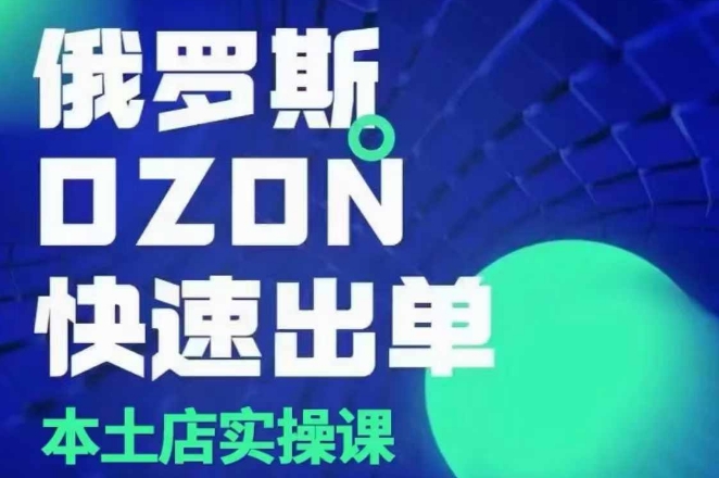 俄罗斯OZON本土店实操课，​OZON本土店运营选品变现 - AI 智能探索网-AI 智能探索网