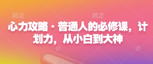 心力攻略·普通人的必修课，计划力，从小白到大神 - AI 智能探索网-AI 智能探索网