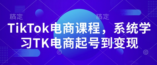 TikTok电商课程，​系统学习TK电商起号到变现 - AI 智能探索网-AI 智能探索网