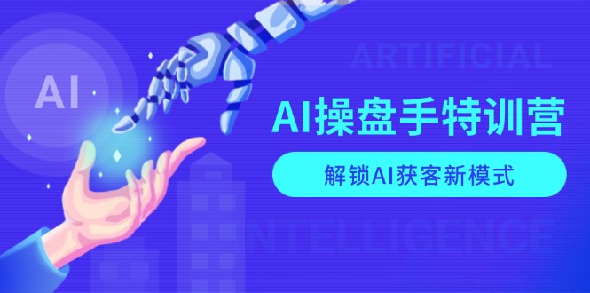 AI-操盘手特训营，解锁AI获客新模式，全面掌握AI商业应用与提示词技巧 - AI 智能探索网-AI 智能探索网