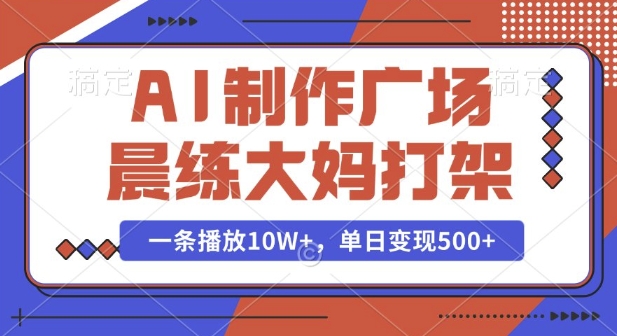 AI制作广场晨练大妈打架，一条播放10W+，单日变现多张【揭秘】 - AI 智能探索网-AI 智能探索网