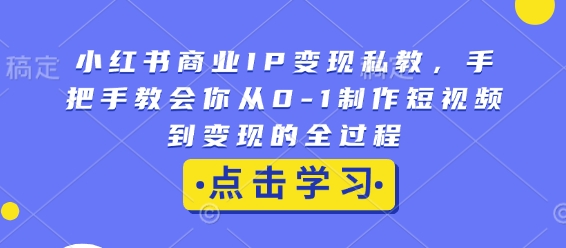 小红书商业IP变现私教，手把手教会你从0-1制作短视频到变现的全过程 - AI 智能探索网-AI 智能探索网