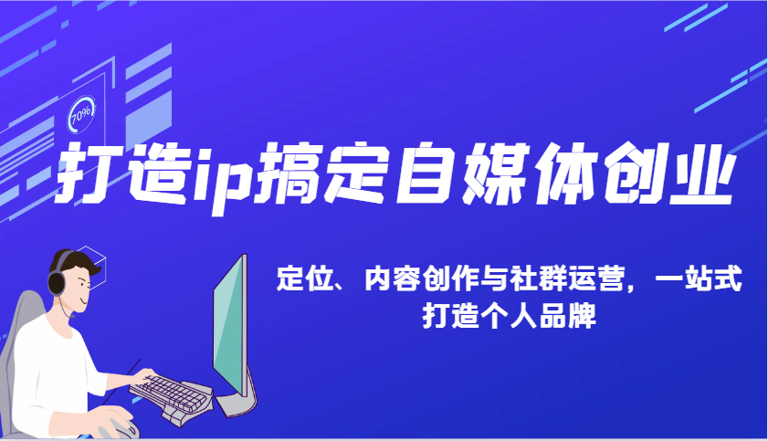 打造ip搞定自媒体创业：IP定位、内容创作与社群运营，一站式打造个人品牌 - AI 智能探索网-AI 智能探索网