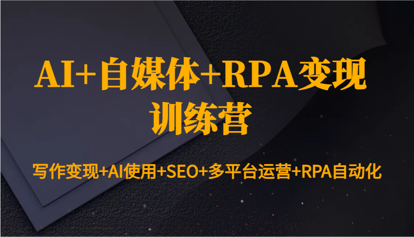 AI+自媒体+RPA变现训练营：写作变现+AI使用+SEO+多平台运营+RPA自动化 - AI 智能探索网-AI 智能探索网