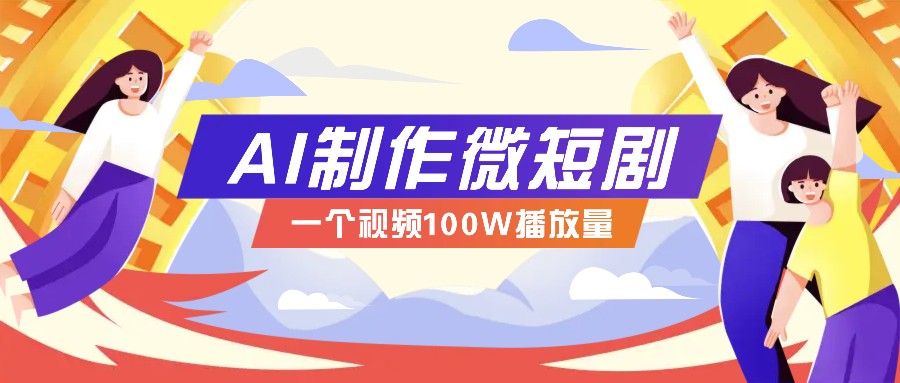 AI制作微短剧实操教程，今年最大风口一个视频100W播放量，附详细实操+变现计划 - AI 智能探索网-AI 智能探索网