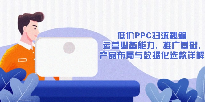 低价PPC扫流秘籍：运营必备能力, 推广基础, 产品布局与数据化选款详解 - AI 智能探索网-AI 智能探索网