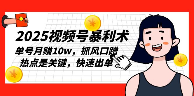 2025视频号暴利术，单号月赚10w，抓风口蹭热点是关键，快速出单 - AI 智能探索网-AI 智能探索网