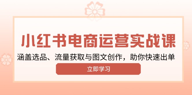 小红书变现运营实战课，涵盖选品、流量获取与图文创作，助你快速出单 - AI 智能探索网-AI 智能探索网