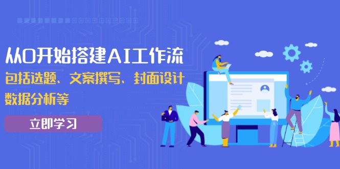 从0开始搭建AI工作流，包括选题、文案撰写、封面设计、数据分析等 - AI 智能探索网-AI 智能探索网