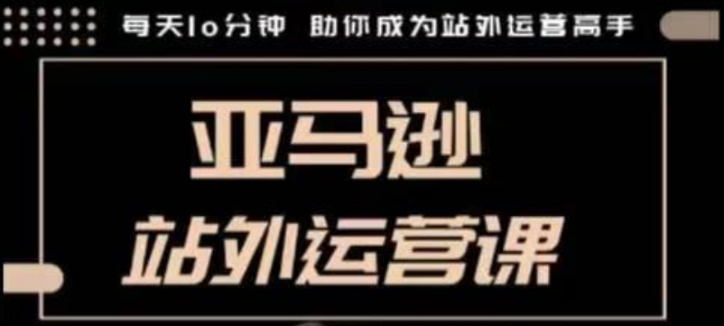 聪明的跨境人都在学的亚马逊站外运营课，每天10分钟，手把手教你成为站外运营高手 - AI 智能探索网-AI 智能探索网