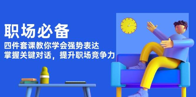 职场必备，四件套课教你学会强势表达，掌握关键对话，提升职场竞争力 - AI 智能探索网-AI 智能探索网