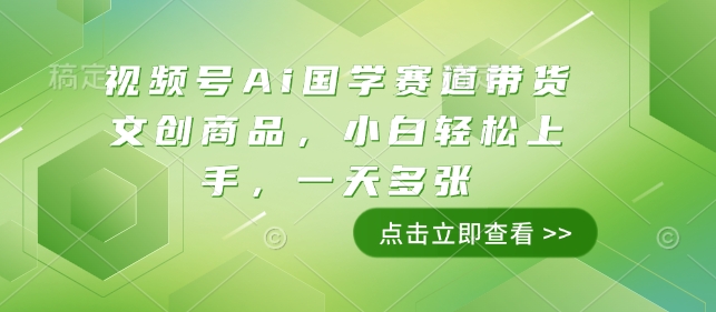 视频号Ai国学赛道带货文创商品，小白轻松上手，一天多张 - AI 智能探索网-AI 智能探索网