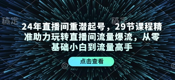 24年直播间重潜起号，29节课程精准助力玩转直播间流量爆流，从零基础小白到流量高手 - AI 智能探索网-AI 智能探索网