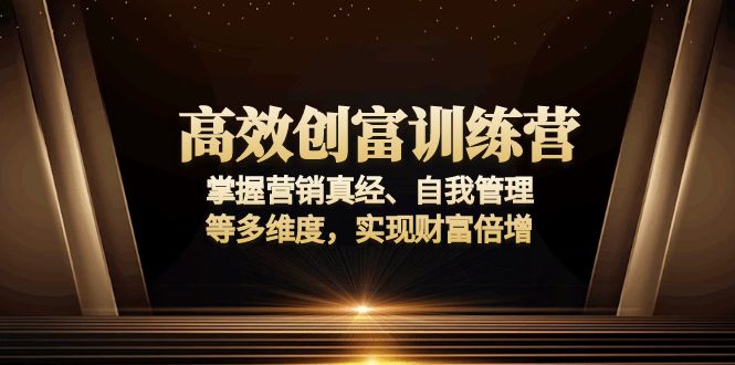 高效创富训练营：掌握营销真经、自我管理等多维度，实现财富倍增 - AI 智能探索网-AI 智能探索网