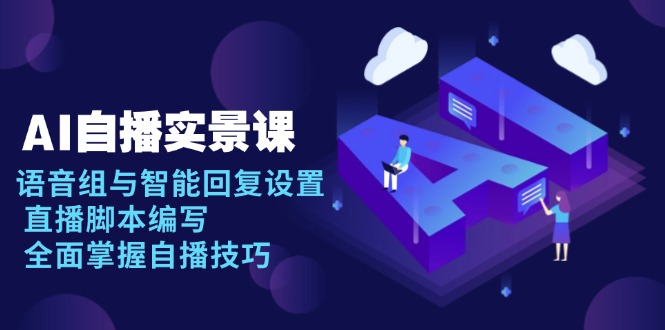 AI 自播 实景课：语音组与智能回复设置, 直播脚本编写, 全面掌握自播技巧 - AI 智能探索网-AI 智能探索网