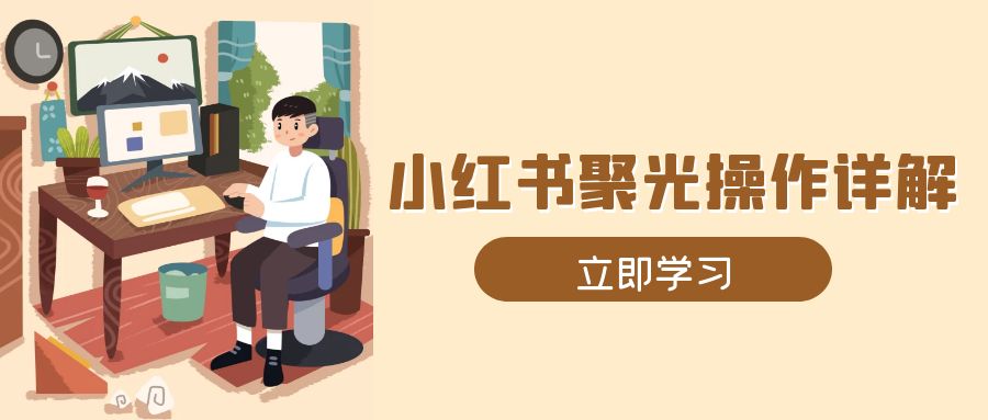 小红书聚光操作详解，涵盖素材、开户、定位、计划搭建等全流程实操 - AI 智能探索网-AI 智能探索网