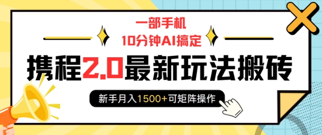 一部手机10分钟AI搞定，携程2.0最新玩法搬砖，新手月入1500+可矩阵操作 - AI 智能探索网-AI 智能探索网