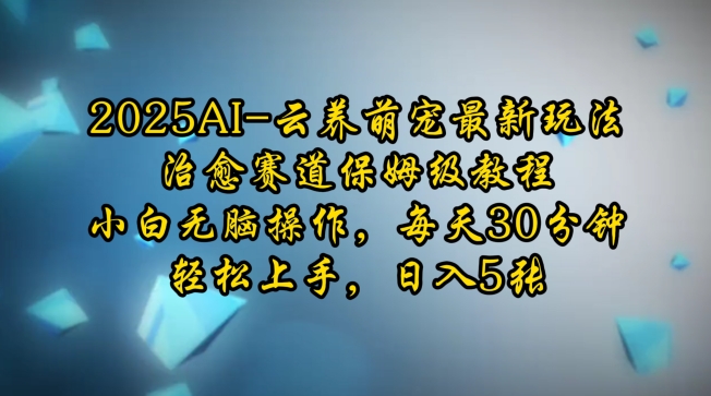 2025AI云养萌宠最新玩法，治愈赛道保姆级教程，小白无脑操作，每天30分钟，轻松上手，日入5张 - AI 智能探索网-AI 智能探索网