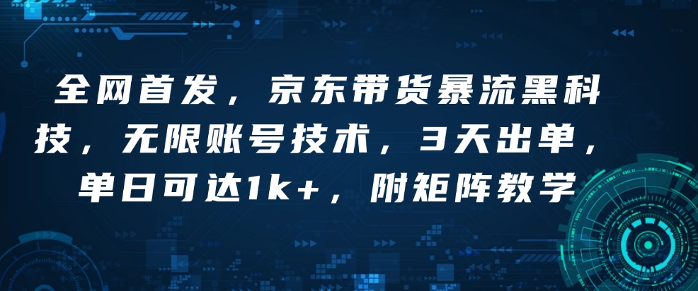 全网首发，京东带货暴流黑科技，无限账号技术，3天出单，单日可达1k+，附矩阵教学【揭秘】 - AI 智能探索网-AI 智能探索网