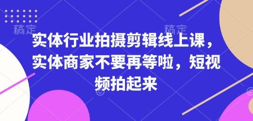 实体行业拍摄剪辑线上课，实体商家不要再等啦，短视频拍起来 - AI 智能探索网-AI 智能探索网