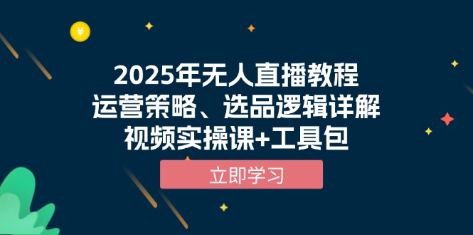 2025年无人直播教程，运营策略、选品逻辑详解，视频实操课+工具包 - AI 智能探索网-AI 智能探索网