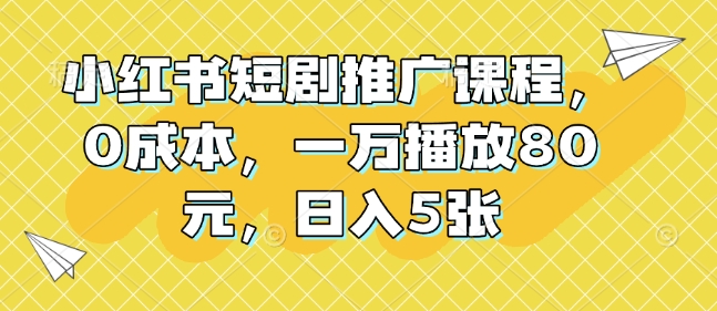 小红书短剧推广课程，0成本，一万播放80元，日入5张 - AI 智能探索网-AI 智能探索网