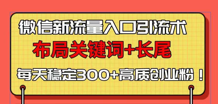 微信新流量入口引流术，布局关键词+长尾，每天稳定300+高质创业粉！ - AI 智能探索网-AI 智能探索网