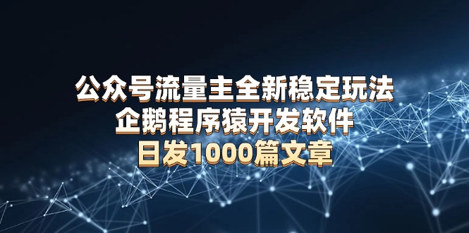 公众号流量主全新稳定玩法 企鹅程序猿开发软件 日发1000篇文章 无需AI改写 - AI 智能探索网-AI 智能探索网