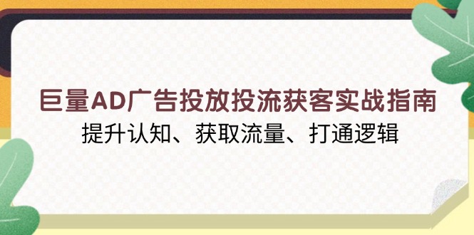 巨量AD广告投放投流获客实战指南，提升认知、获取流量、打通逻辑 - AI 智能探索网-AI 智能探索网