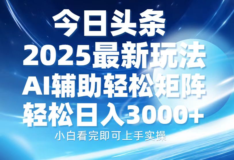 今日头条2025最新玩法，思路简单，复制粘贴，AI辅助，轻松矩阵日入3000+ - AI 智能探索网-AI 智能探索网