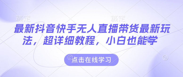 最新抖音快手无人直播带货玩法，超详细教程，小白也能学 - AI 智能探索网-AI 智能探索网